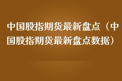 中国股指期货最新盘点（中国股指期货最新盘点数据）_https://www.boyangwujin.com_原油期货_第1张