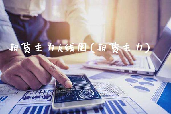 期货主力k线图(期货主力)_https://www.boyangwujin.com_期货直播间_第1张