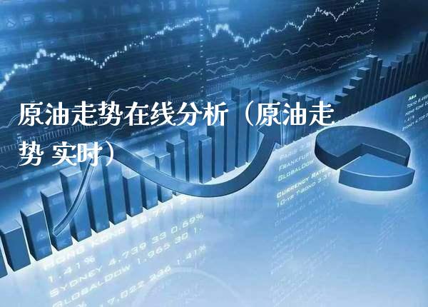 原油走势在线分析（原油走势 实时）