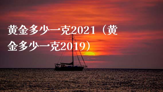 黄金多少一克2021（黄金多少一克2019）_https://www.boyangwujin.com_原油期货_第1张
