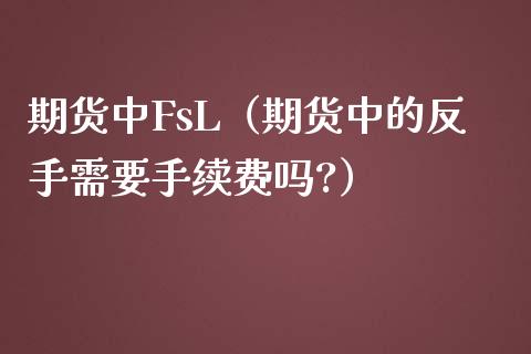 期货中FsL（期货中的反手需要手续费吗?）