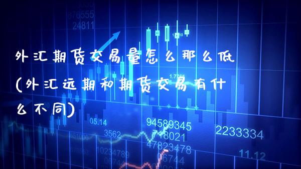 外汇期货交易量怎么那么低(外汇远期和期货交易有什么不同)_https://www.boyangwujin.com_白银期货_第1张