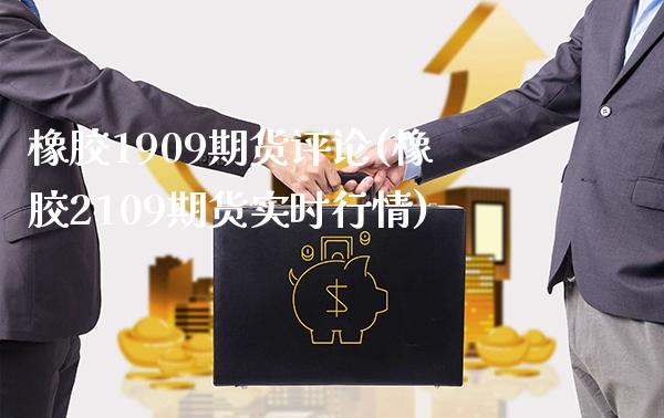 橡胶1909期货评论(橡胶2109期货实时行情)_https://www.boyangwujin.com_道指期货_第1张