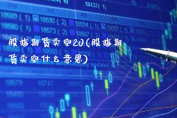 股指期货卖空20(股指期货卖空什么意思)_https://www.boyangwujin.com_期货科普_第1张