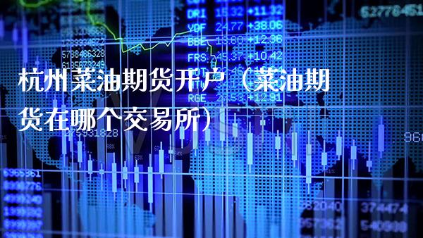 杭州菜油期货开户（菜油期货在哪个交易所）
