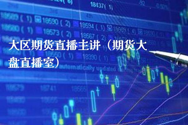 大区期货直播主讲（期货大盘直播室）
