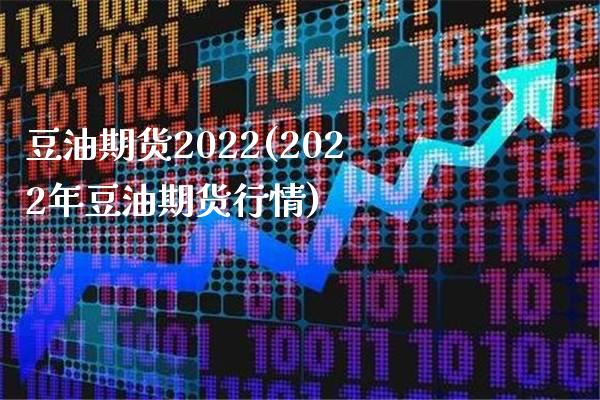 豆油期货2022(2022年豆油期货行情)_https://www.boyangwujin.com_恒生指数_第1张