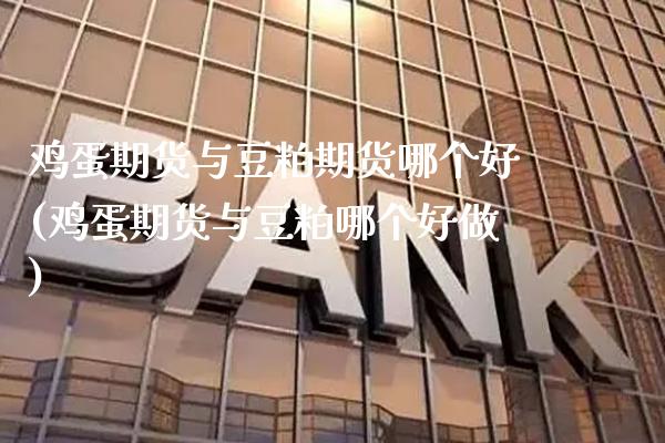 鸡蛋期货与豆粕期货哪个好(鸡蛋期货与豆粕哪个好做)_https://www.boyangwujin.com_原油期货_第1张