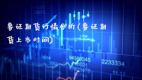 鲁证期货行情分析(鲁证期货上市时间)_https://www.boyangwujin.com_期货直播间_第1张