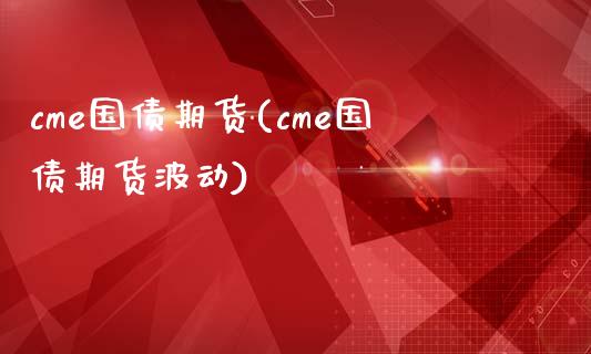 cme国债期货(cme国债期货波动)_https://www.boyangwujin.com_期货直播间_第1张