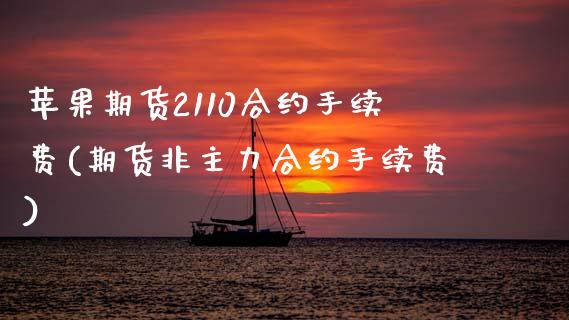 苹果期货2110合约手续费(期货非主力合约手续费)