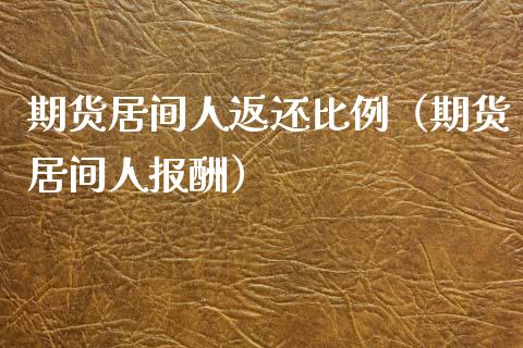 期货居间人返还比例（期货居间人报酬）_https://www.boyangwujin.com_期货直播间_第1张
