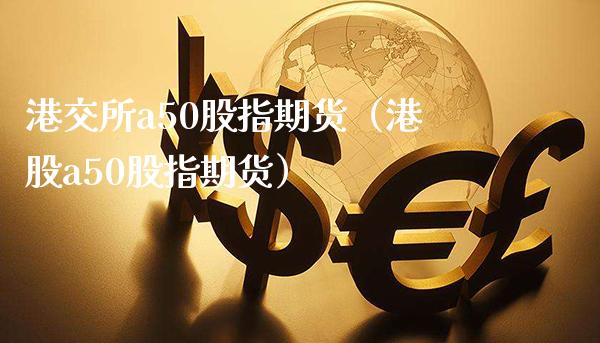 港交所a50股指期货（港股a50股指期货）_https://www.boyangwujin.com_恒生指数_第1张