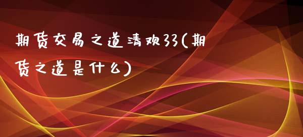 期货交易之道清欢33(期货之道是什么)_https://www.boyangwujin.com_期货直播间_第1张
