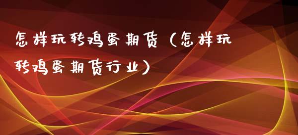 怎样玩转鸡蛋期货（怎样玩转鸡蛋期货行业）