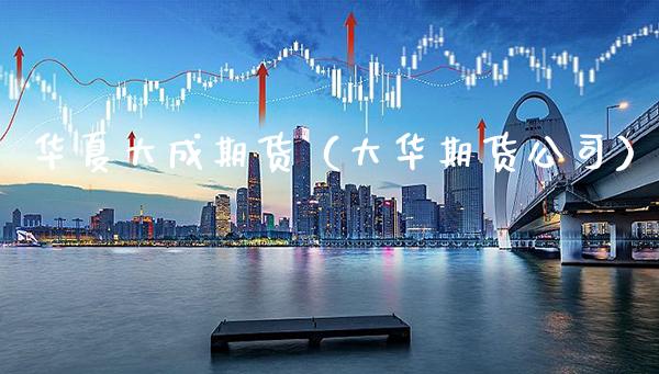 华夏大成期货（大华期货公司）
