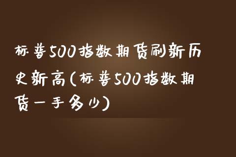 标普500指数期货刷新历史新高(标普500指数期货一手多少)_https://www.boyangwujin.com_恒指期货_第1张