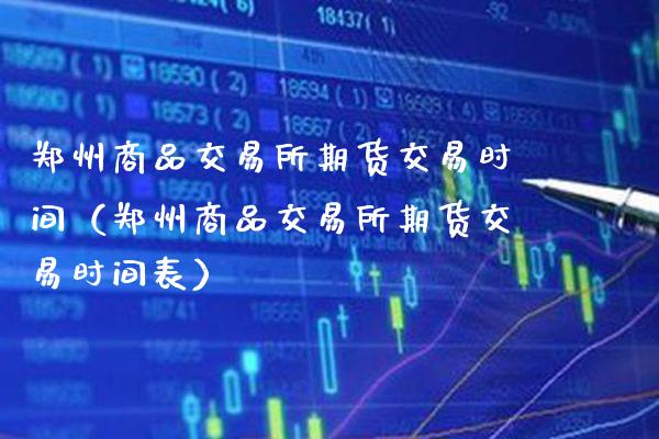 郑州商品交易所期货交易时间（郑州商品交易所期货交易时间表）_https://www.boyangwujin.com_期货直播间_第1张