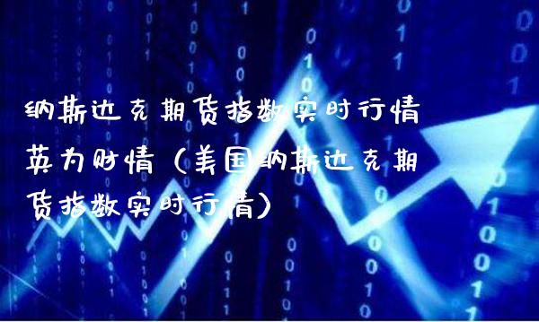 纳斯达克期货指数实时行情英为财情（美国纳斯达克期货指数实时行情）_https://www.boyangwujin.com_期货直播间_第1张
