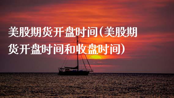美股期货开盘时间(美股期货开盘时间和收盘时间)_https://www.boyangwujin.com_期货直播间_第1张