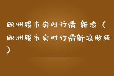 欧洲股市实时行情 新浪（欧洲股市实时行情新浪财经）_https://www.boyangwujin.com_道指期货_第1张