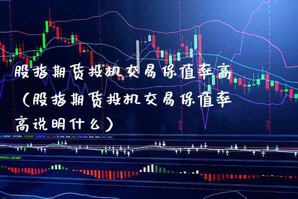 股指期货投机交易保值率高（股指期货投机交易保值率高说明什么）