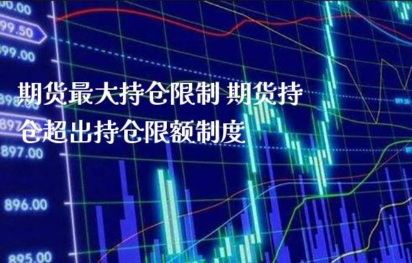 期货最大持仓限制 期货持仓超出持仓限额制度
