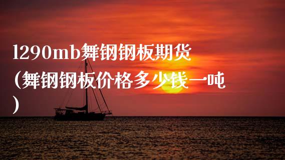 l290mb舞钢钢板期货(舞钢钢板价格多少钱一吨)_https://www.boyangwujin.com_期货直播间_第1张