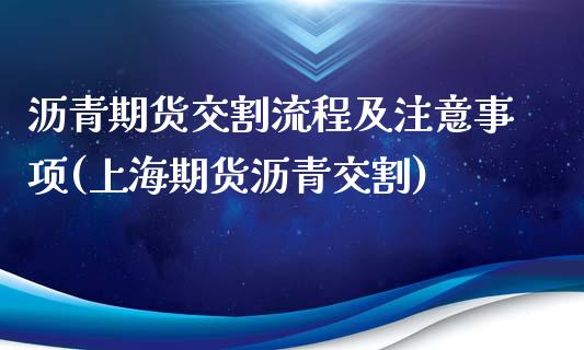 沥青期货交割流程及注意事项(上海期货沥青交割)_https://www.boyangwujin.com_道指期货_第1张