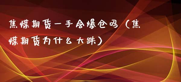 焦煤期货一手会爆仓吗（焦煤期货为什么大跌）