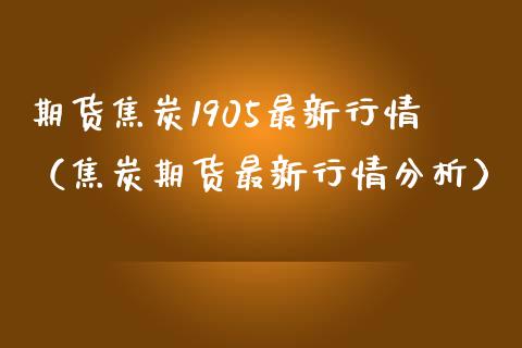 期货焦炭1905最新行情（焦炭期货最新行情分析）_https://www.boyangwujin.com_道指期货_第1张