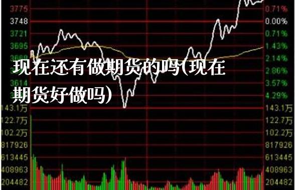 现在还有做期货的吗(现在期货好做吗)