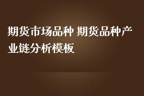 期货市场品种 期货品种产业链分析模板
