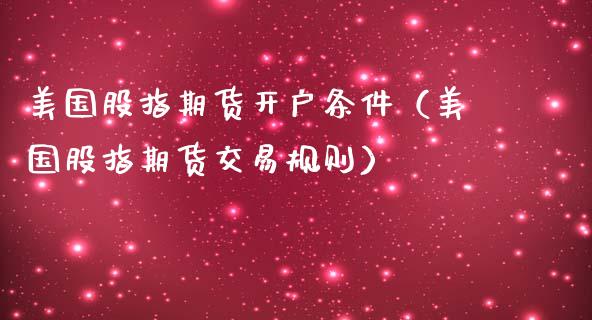 美国股指期货开户条件（美国股指期货交易规则）_https://www.boyangwujin.com_期货直播间_第1张