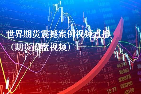 世界期货震撼案例视频直播（期货操盘视频）_https://www.boyangwujin.com_纳指期货_第1张