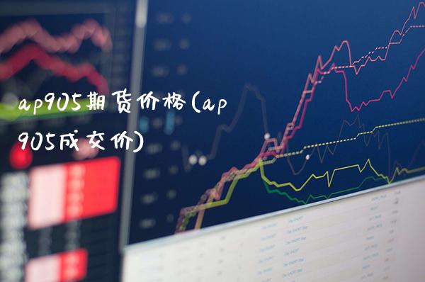 ap905期货价格(ap905成交价)