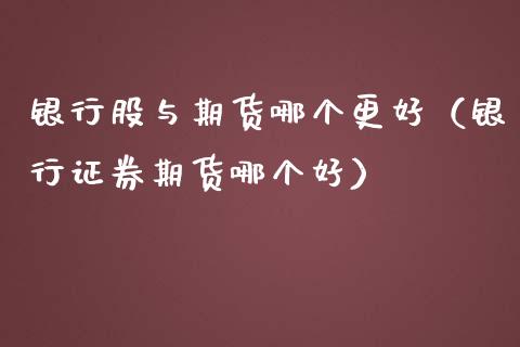 银行股与期货哪个更好（银行证券期货哪个好）_https://www.boyangwujin.com_黄金期货_第1张