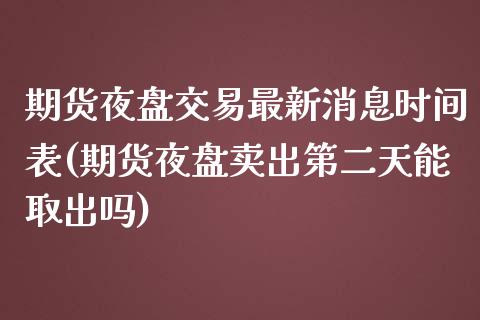期货夜盘交易最新消息时间表(期货夜盘卖出第二天能取出吗)