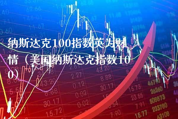 纳斯达克100指数英为财情（美国纳斯达克指数100）