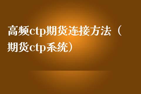高频ctp期货连接方法（期货ctp系统）
