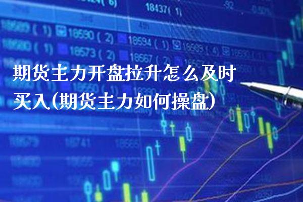 期货主力开盘拉升怎么及时买入(期货主力如何操盘)_https://www.boyangwujin.com_白银期货_第1张