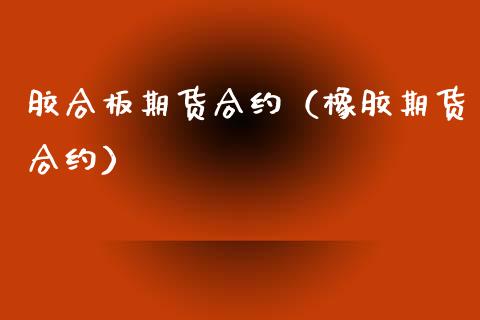 胶合板期货合约（橡胶期货合约）_https://www.boyangwujin.com_纳指期货_第1张