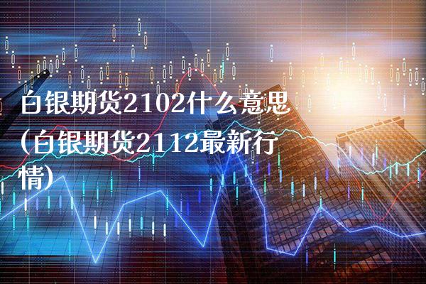 白银期货2102什么意思(白银期货2112最新行情)_https://www.boyangwujin.com_期货直播间_第1张