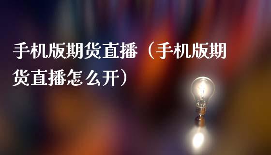 手机版期货直播（手机版期货直播怎么开）