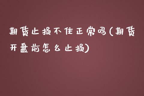 期货止损不住正常吗(期货开盘前怎么止损)