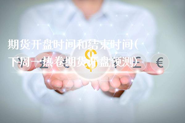 期货开盘时间和结束时间(下周一热卷期货开盘预测)_https://www.boyangwujin.com_期货直播间_第1张