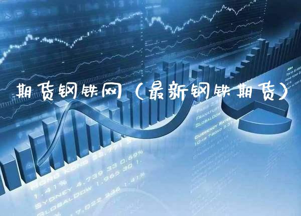期货钢铁网（最新钢铁期货）