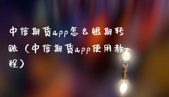 中信期货app怎么银期转账（中信期货app使用教程）_https://www.boyangwujin.com_期货直播间_第1张