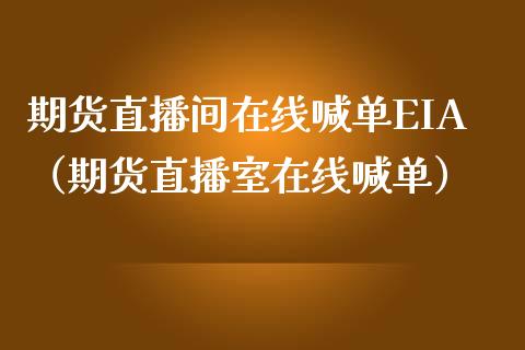 期货直播间在线喊单EIA（期货直播室在线喊单）_https://www.boyangwujin.com_期货直播间_第1张