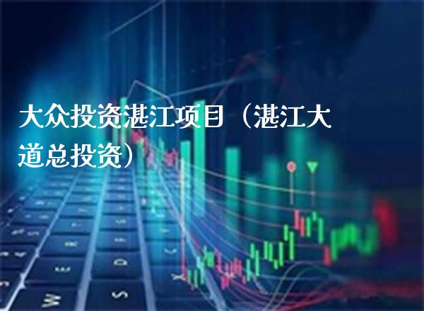 大众投资湛江项目（湛江大道总投资）_https://www.boyangwujin.com_期货直播间_第1张